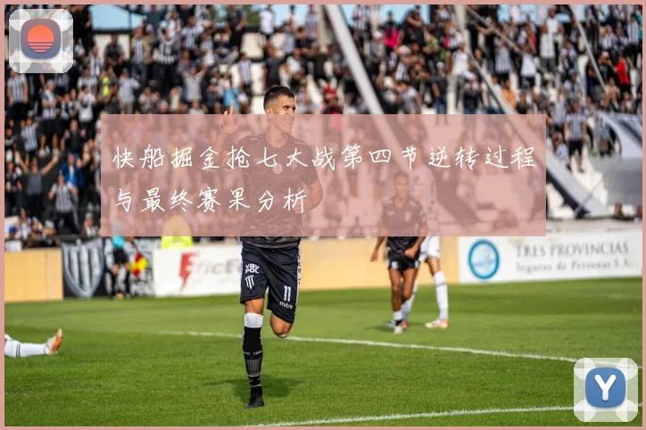 快船掘金抢七大战第四节逆转过程与最终赛果分析