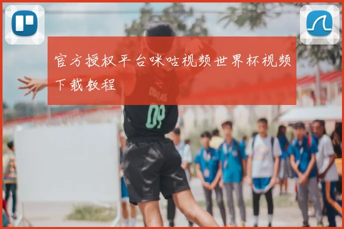 官方授权平台咪咕视频世界杯视频下载教程