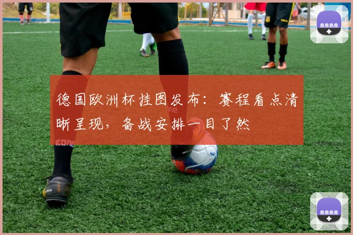 德国欧洲杯挂图发布:赛程看点清晰呈现,备战安排一目了然