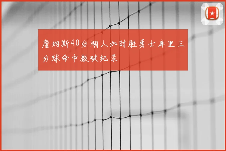 詹姆斯40分湖人加时胜勇士库里三分球命中数破纪录