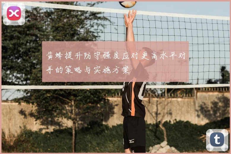 黄蜂提升防守强度应对更高水平对手的策略与实施方案