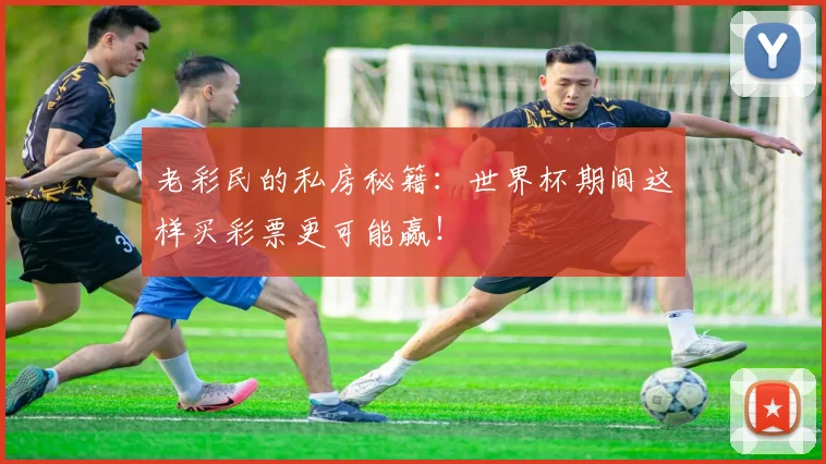 老彩民的私房秘籍：世界杯期间这样买彩票更可能赢！