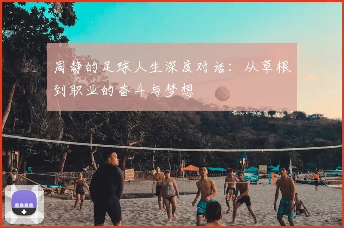 周静的足球人生深度对话：从草根到职业的奋斗与梦想