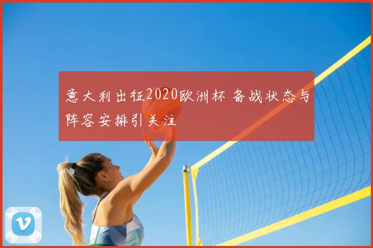 意大利出征2020欧洲杯 备战状态与阵容安排引关注