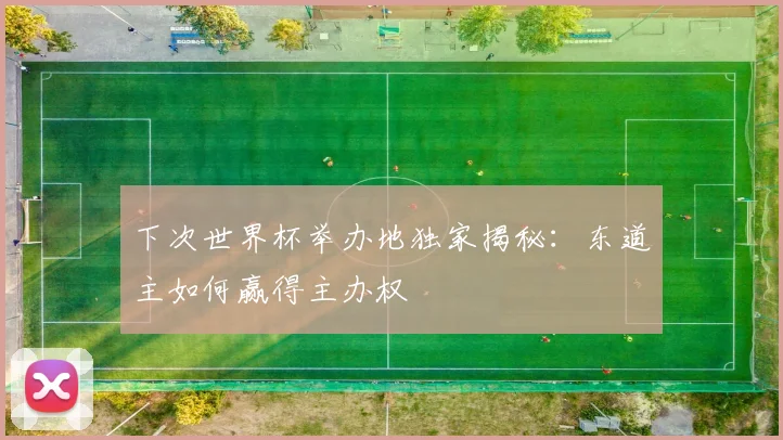 下次世界杯举办地独家揭秘：东道主如何赢得主办权