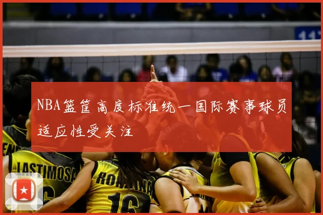 NBA篮筐高度标准统一国际赛事球员适应性受关注