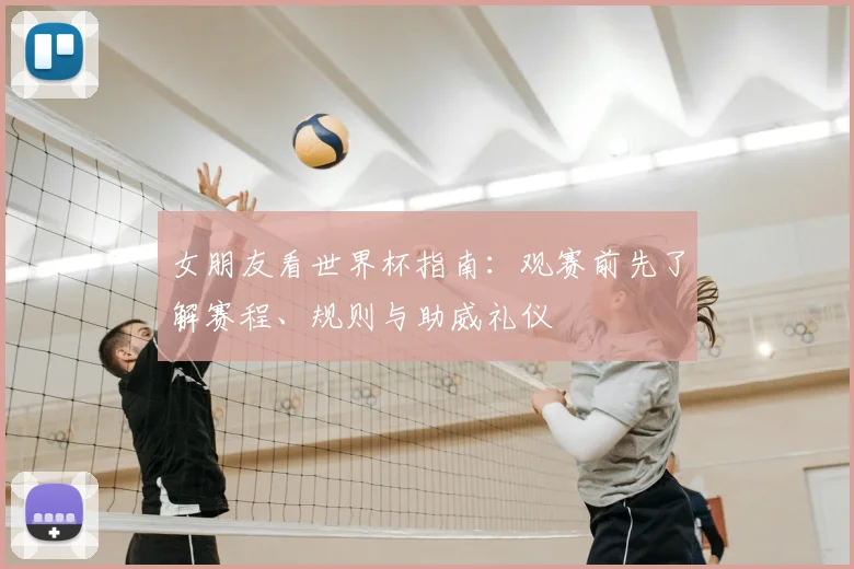 女朋友看世界杯指南:观赛前先了解赛程、规则与助威礼仪