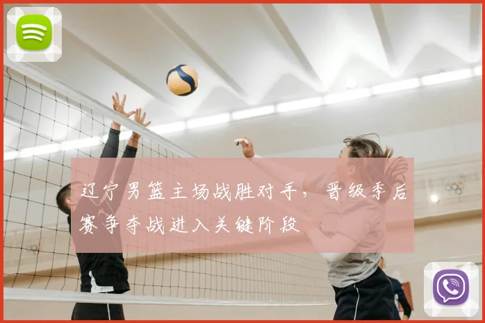 辽宁男篮主场战胜对手,晋级季后赛争夺战进入关键阶段