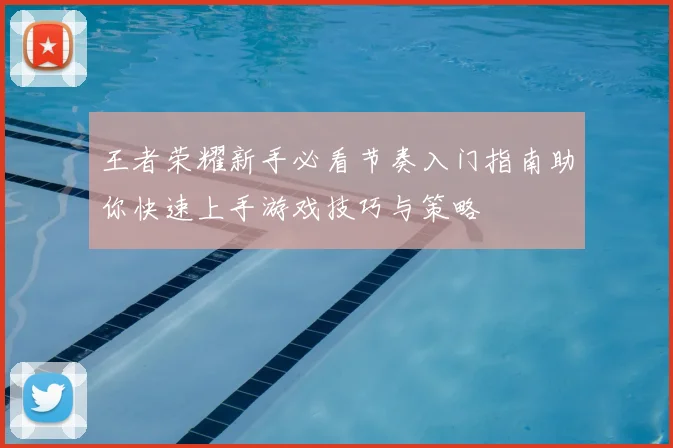 王者荣耀新手必看节奏入门指南助你快速上手游戏技巧与策略