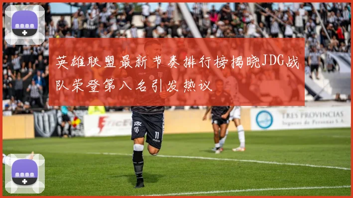 英雄联盟最新节奏排行榜揭晓JDG战队荣登第八名引发热议