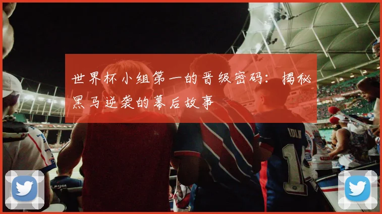 世界杯小组第一的晋级密码:揭秘黑马逆袭的幕后故事