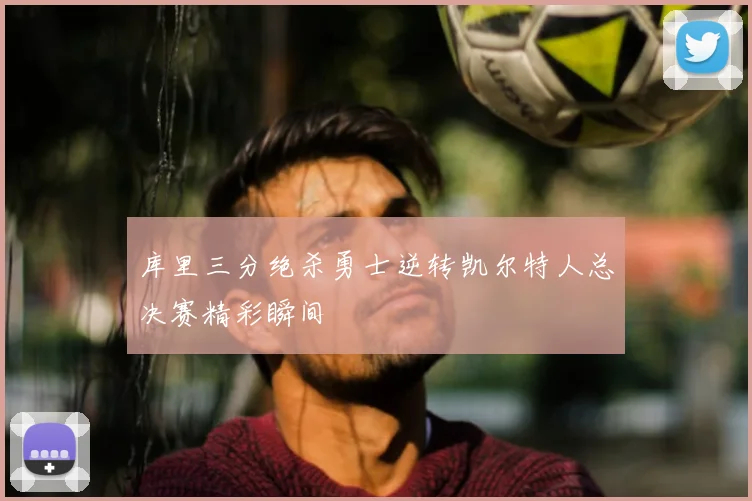 库里三分绝杀勇士逆转凯尔特人总决赛精彩瞬间