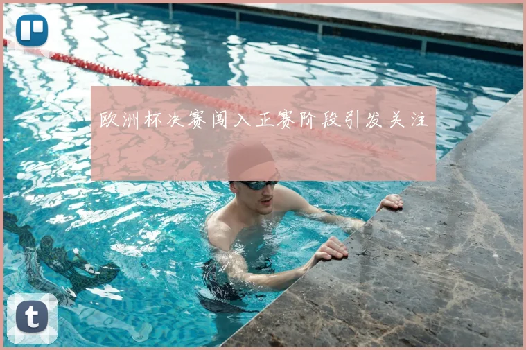 欧洲杯决赛闯入正赛阶段引发关注