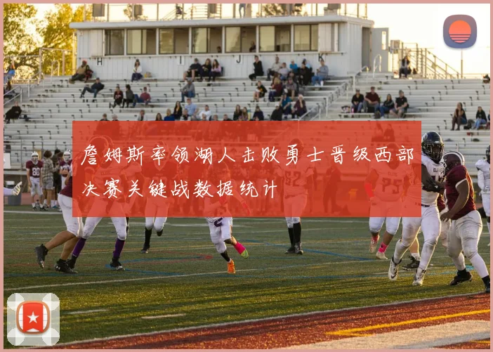 詹姆斯率领湖人击败勇士晋级西部决赛关键战数据统计