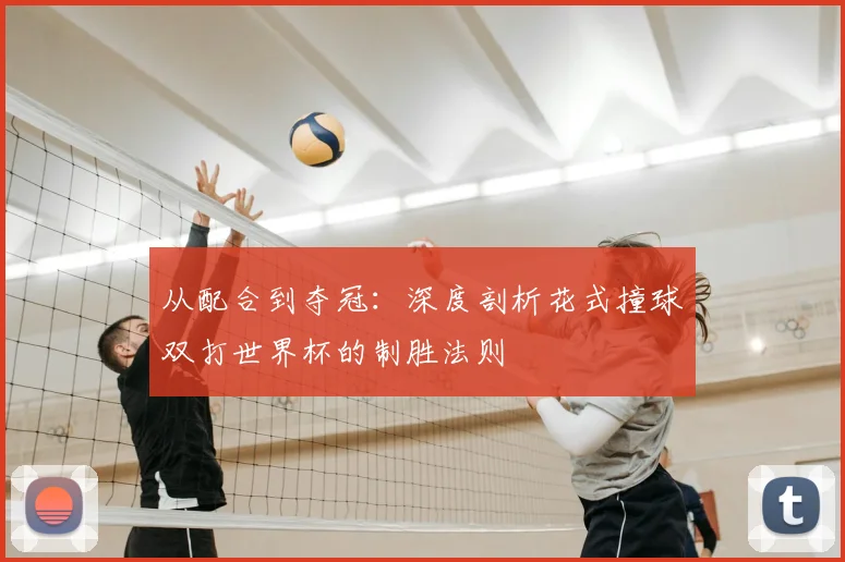 从配合到夺冠:深度剖析花式撞球双打世界杯的制胜法则