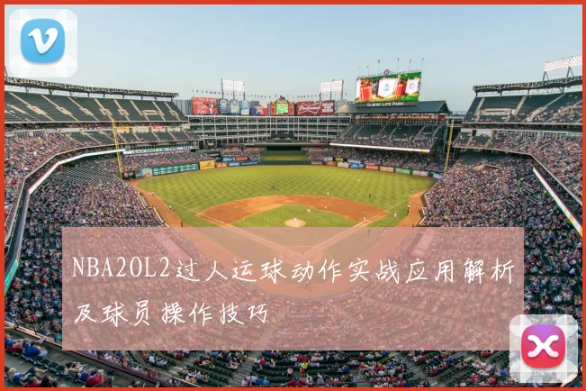 NBA2OL2过人运球动作实战应用解析及球员操作技巧